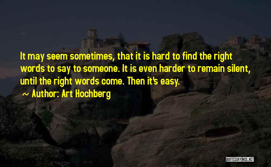 Art Hochberg Quotes: It May Seem Sometimes, That It Is Hard To Find The Right Words To Say To Someone. It Is Even