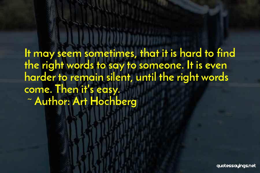 Art Hochberg Quotes: It May Seem Sometimes, That It Is Hard To Find The Right Words To Say To Someone. It Is Even