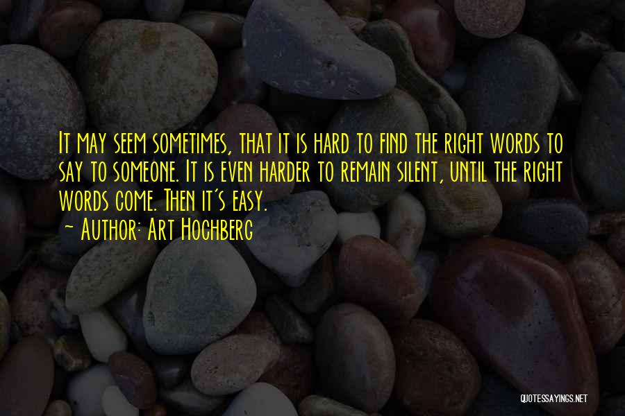 Art Hochberg Quotes: It May Seem Sometimes, That It Is Hard To Find The Right Words To Say To Someone. It Is Even