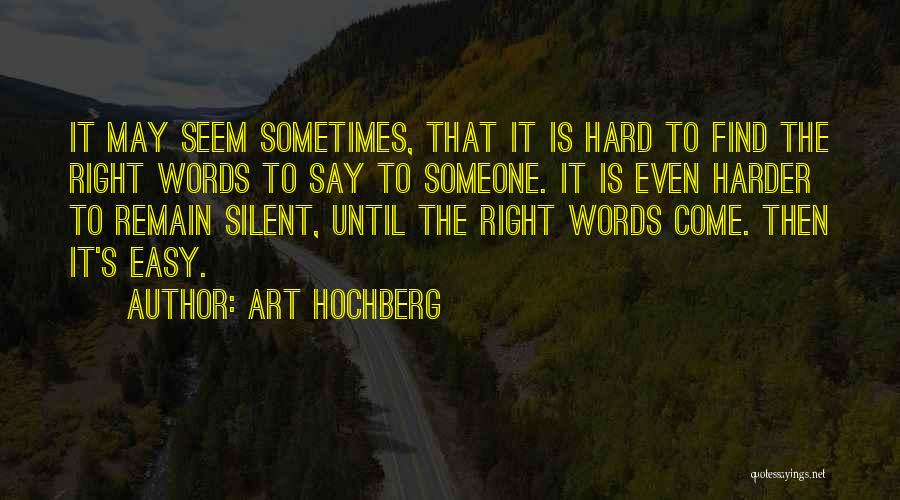 Art Hochberg Quotes: It May Seem Sometimes, That It Is Hard To Find The Right Words To Say To Someone. It Is Even