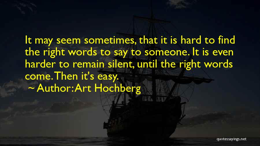 Art Hochberg Quotes: It May Seem Sometimes, That It Is Hard To Find The Right Words To Say To Someone. It Is Even