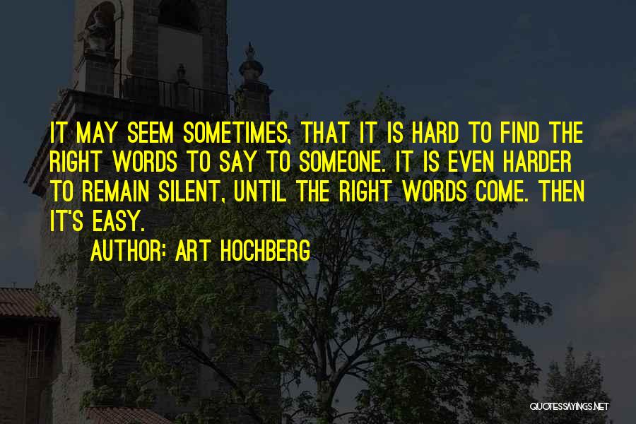 Art Hochberg Quotes: It May Seem Sometimes, That It Is Hard To Find The Right Words To Say To Someone. It Is Even