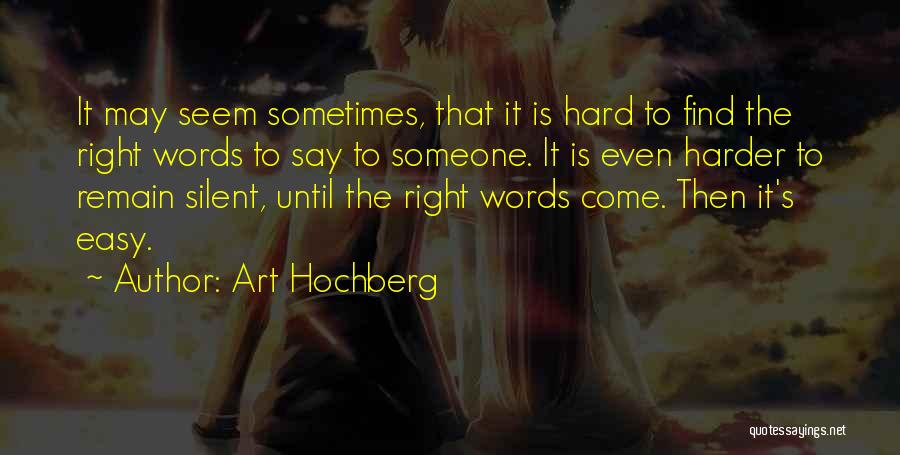 Art Hochberg Quotes: It May Seem Sometimes, That It Is Hard To Find The Right Words To Say To Someone. It Is Even
