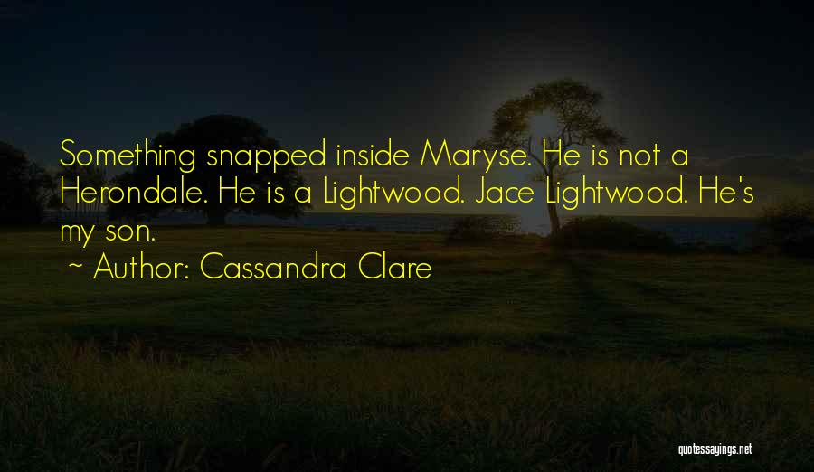 Cassandra Clare Quotes: Something Snapped Inside Maryse. He Is Not A Herondale. He Is A Lightwood. Jace Lightwood. He's My Son.