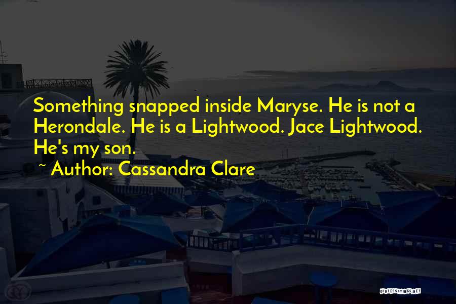 Cassandra Clare Quotes: Something Snapped Inside Maryse. He Is Not A Herondale. He Is A Lightwood. Jace Lightwood. He's My Son.