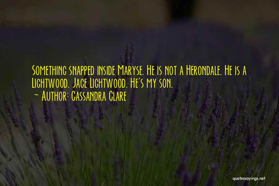 Cassandra Clare Quotes: Something Snapped Inside Maryse. He Is Not A Herondale. He Is A Lightwood. Jace Lightwood. He's My Son.