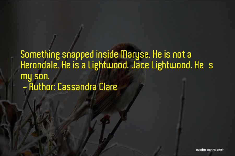 Cassandra Clare Quotes: Something Snapped Inside Maryse. He Is Not A Herondale. He Is A Lightwood. Jace Lightwood. He's My Son.