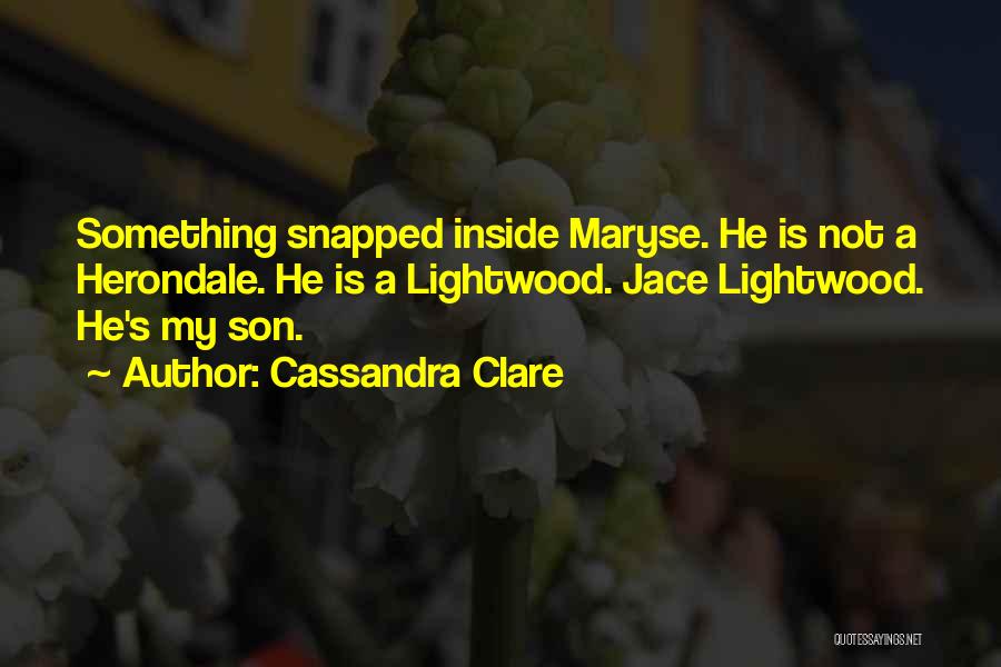 Cassandra Clare Quotes: Something Snapped Inside Maryse. He Is Not A Herondale. He Is A Lightwood. Jace Lightwood. He's My Son.