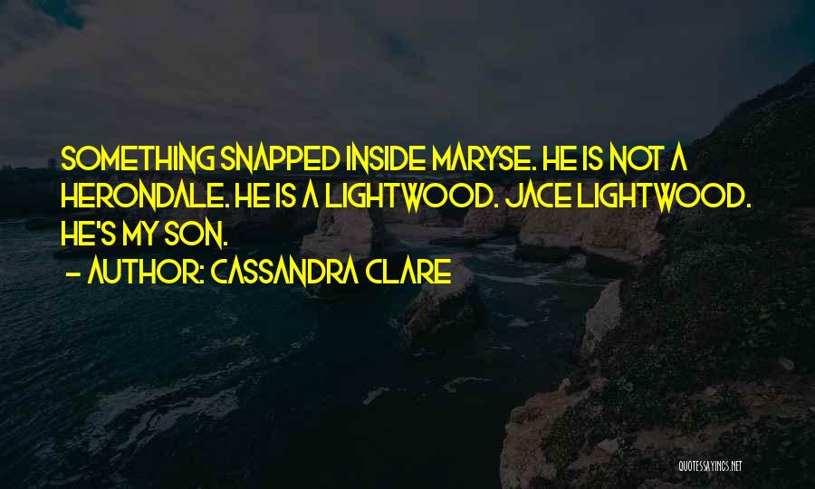 Cassandra Clare Quotes: Something Snapped Inside Maryse. He Is Not A Herondale. He Is A Lightwood. Jace Lightwood. He's My Son.