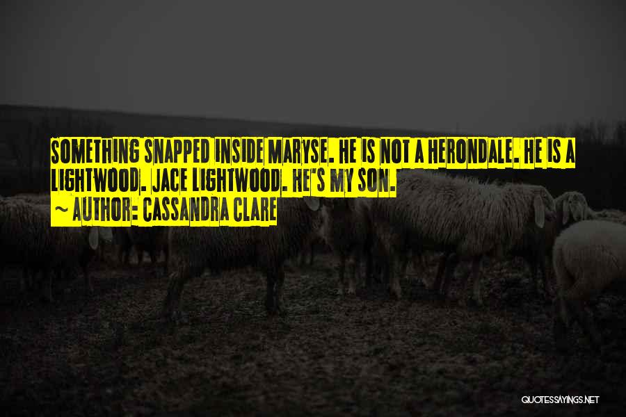 Cassandra Clare Quotes: Something Snapped Inside Maryse. He Is Not A Herondale. He Is A Lightwood. Jace Lightwood. He's My Son.