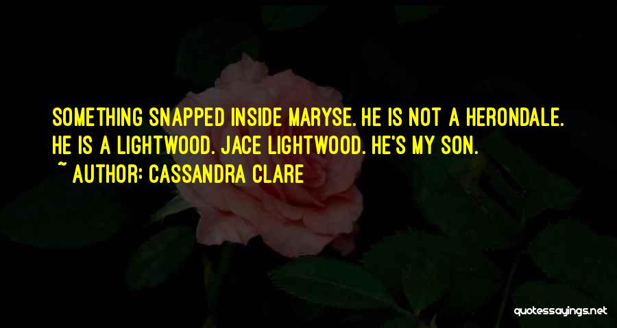 Cassandra Clare Quotes: Something Snapped Inside Maryse. He Is Not A Herondale. He Is A Lightwood. Jace Lightwood. He's My Son.