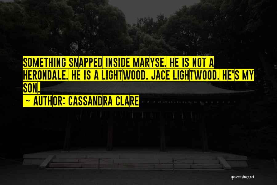 Cassandra Clare Quotes: Something Snapped Inside Maryse. He Is Not A Herondale. He Is A Lightwood. Jace Lightwood. He's My Son.