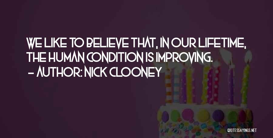 Nick Clooney Quotes: We Like To Believe That, In Our Lifetime, The Human Condition Is Improving.