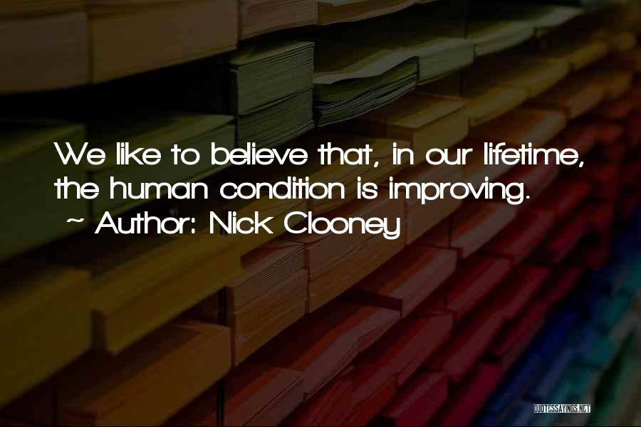 Nick Clooney Quotes: We Like To Believe That, In Our Lifetime, The Human Condition Is Improving.