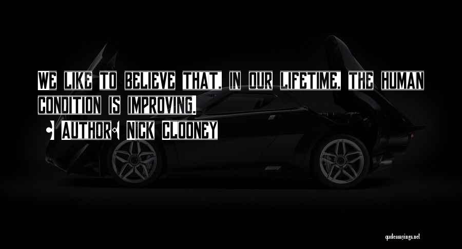 Nick Clooney Quotes: We Like To Believe That, In Our Lifetime, The Human Condition Is Improving.