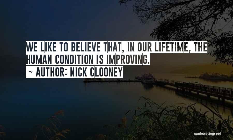 Nick Clooney Quotes: We Like To Believe That, In Our Lifetime, The Human Condition Is Improving.