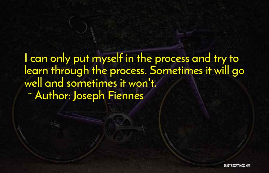 Joseph Fiennes Quotes: I Can Only Put Myself In The Process And Try To Learn Through The Process. Sometimes It Will Go Well