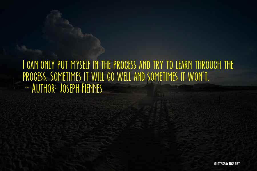 Joseph Fiennes Quotes: I Can Only Put Myself In The Process And Try To Learn Through The Process. Sometimes It Will Go Well