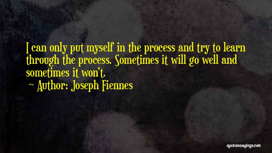 Joseph Fiennes Quotes: I Can Only Put Myself In The Process And Try To Learn Through The Process. Sometimes It Will Go Well