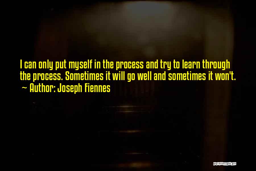 Joseph Fiennes Quotes: I Can Only Put Myself In The Process And Try To Learn Through The Process. Sometimes It Will Go Well