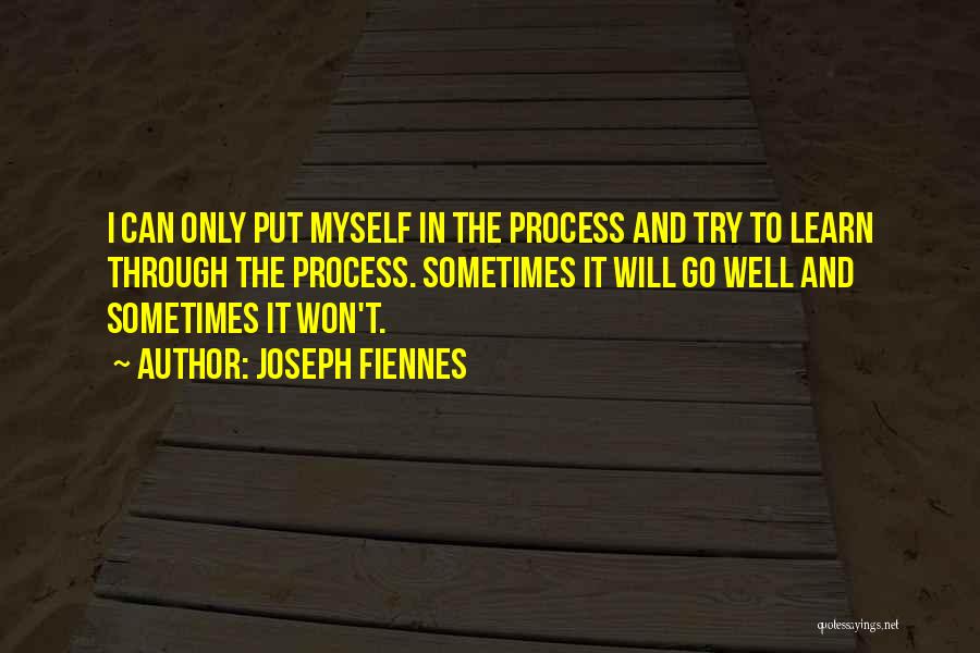 Joseph Fiennes Quotes: I Can Only Put Myself In The Process And Try To Learn Through The Process. Sometimes It Will Go Well