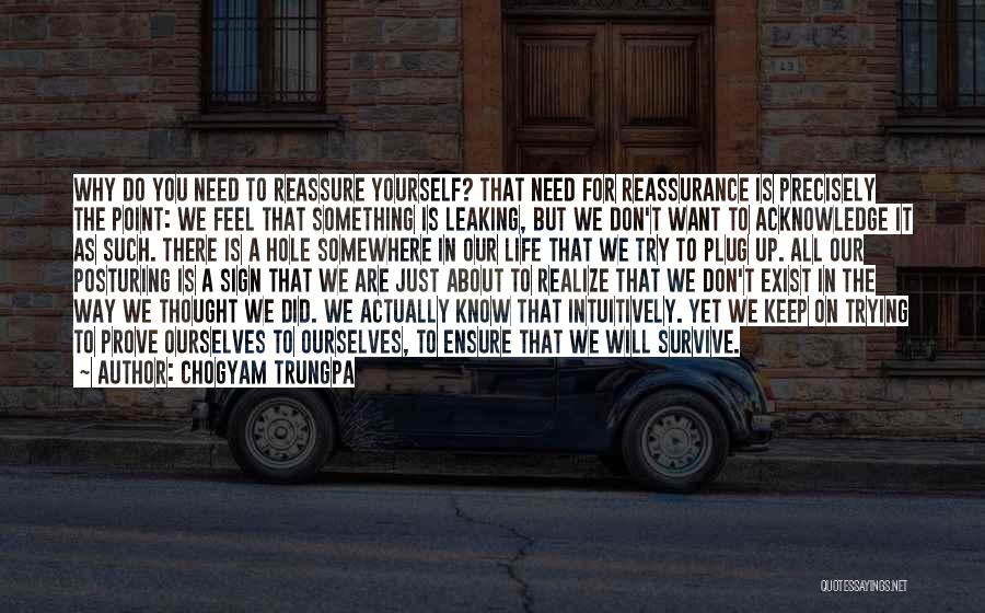Chogyam Trungpa Quotes: Why Do You Need To Reassure Yourself? That Need For Reassurance Is Precisely The Point: We Feel That Something Is