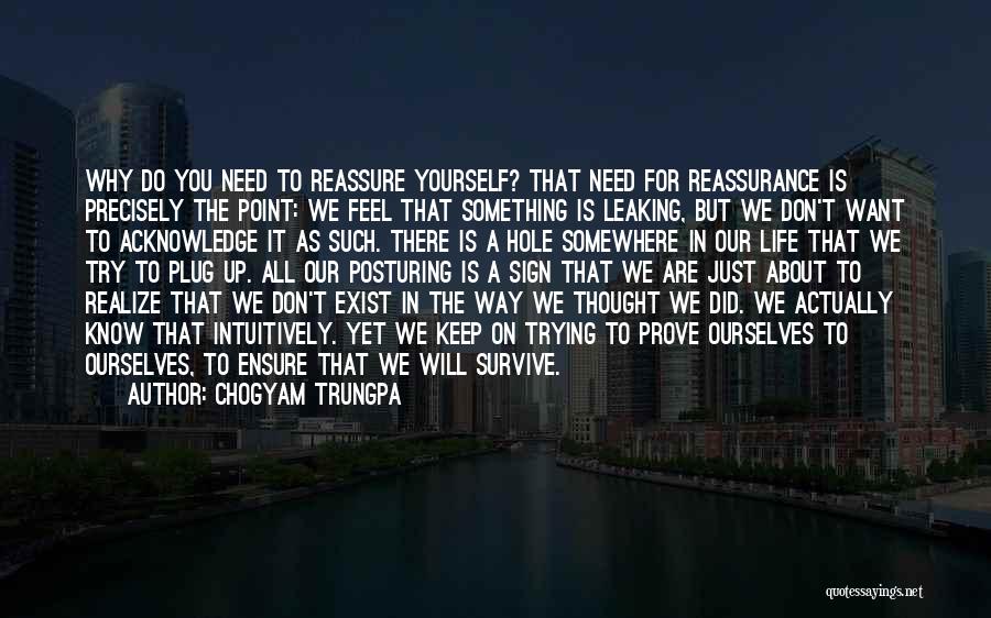 Chogyam Trungpa Quotes: Why Do You Need To Reassure Yourself? That Need For Reassurance Is Precisely The Point: We Feel That Something Is