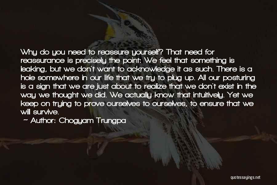 Chogyam Trungpa Quotes: Why Do You Need To Reassure Yourself? That Need For Reassurance Is Precisely The Point: We Feel That Something Is