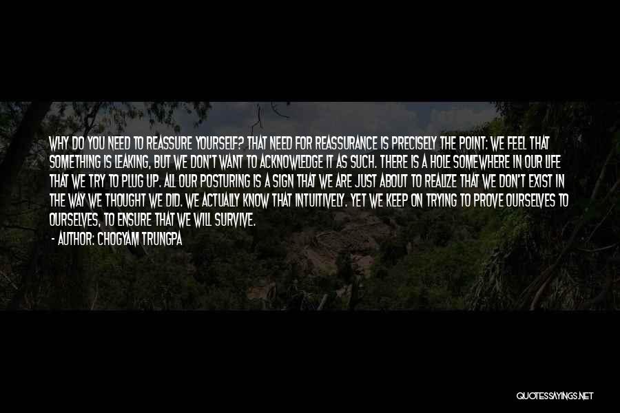 Chogyam Trungpa Quotes: Why Do You Need To Reassure Yourself? That Need For Reassurance Is Precisely The Point: We Feel That Something Is