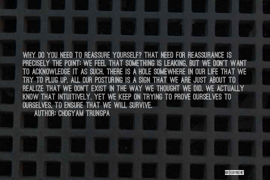 Chogyam Trungpa Quotes: Why Do You Need To Reassure Yourself? That Need For Reassurance Is Precisely The Point: We Feel That Something Is