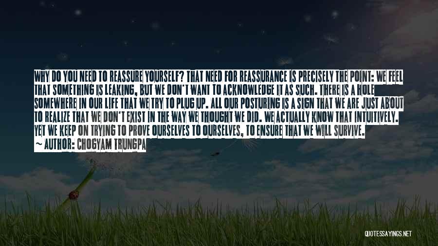 Chogyam Trungpa Quotes: Why Do You Need To Reassure Yourself? That Need For Reassurance Is Precisely The Point: We Feel That Something Is