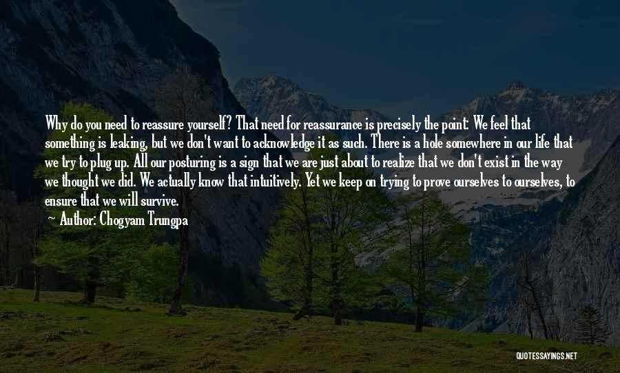 Chogyam Trungpa Quotes: Why Do You Need To Reassure Yourself? That Need For Reassurance Is Precisely The Point: We Feel That Something Is