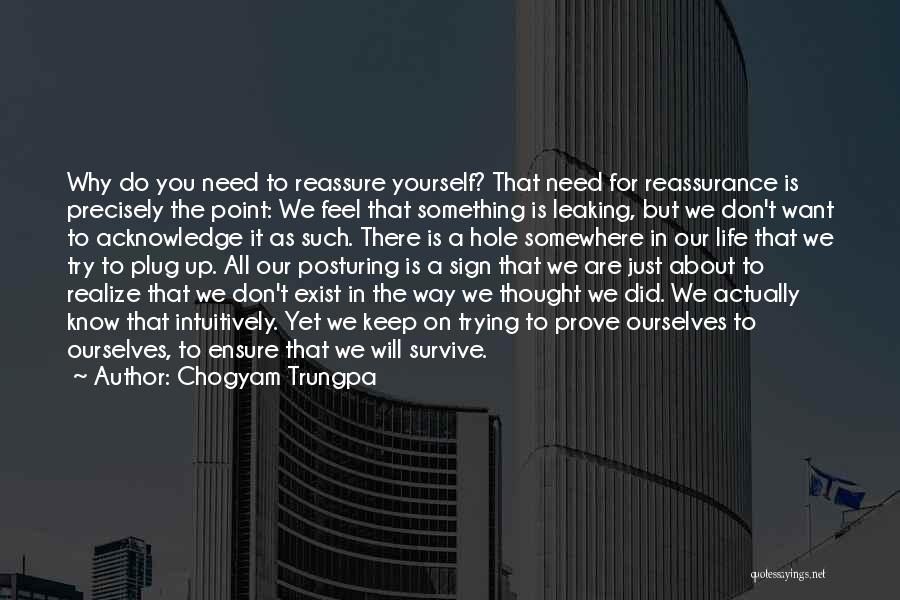 Chogyam Trungpa Quotes: Why Do You Need To Reassure Yourself? That Need For Reassurance Is Precisely The Point: We Feel That Something Is