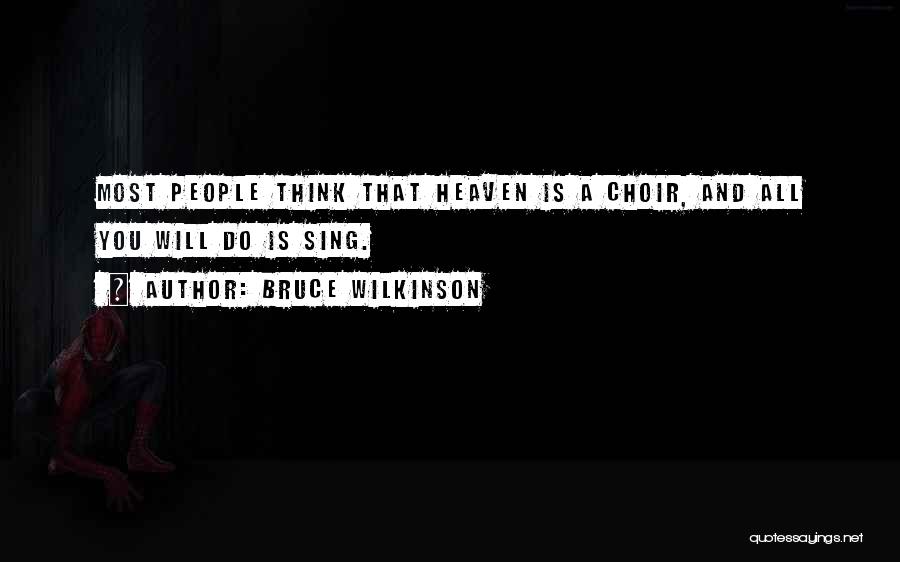 Bruce Wilkinson Quotes: Most People Think That Heaven Is A Choir, And All You Will Do Is Sing.
