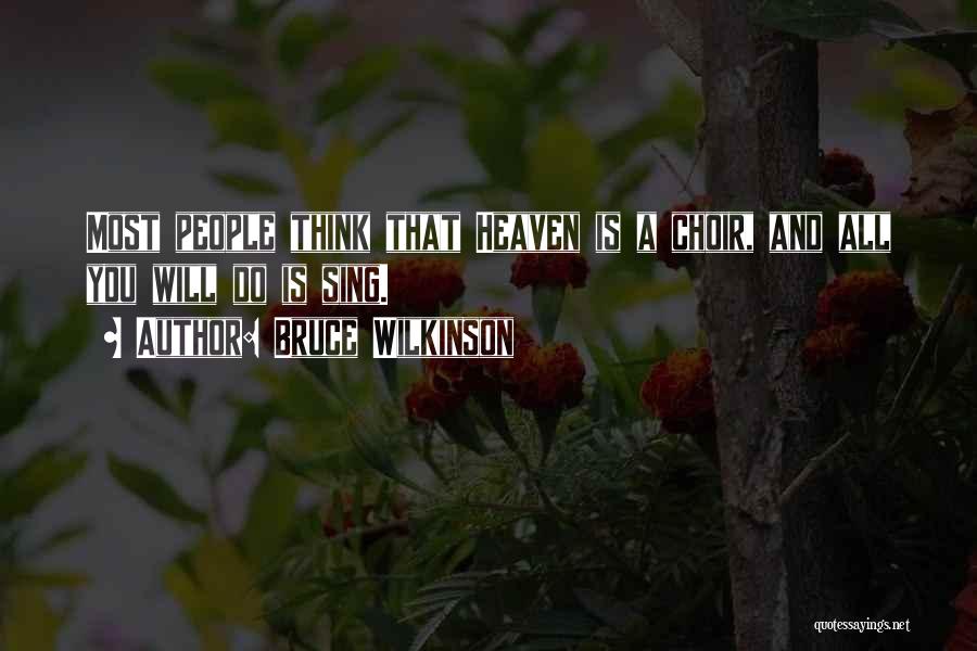 Bruce Wilkinson Quotes: Most People Think That Heaven Is A Choir, And All You Will Do Is Sing.