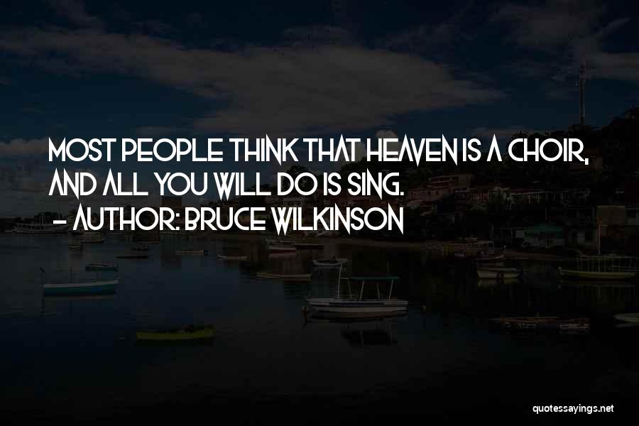 Bruce Wilkinson Quotes: Most People Think That Heaven Is A Choir, And All You Will Do Is Sing.