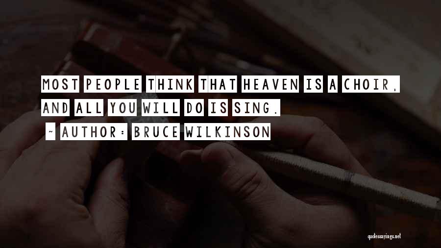 Bruce Wilkinson Quotes: Most People Think That Heaven Is A Choir, And All You Will Do Is Sing.