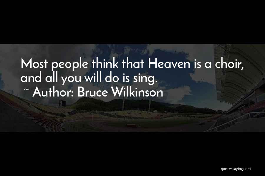 Bruce Wilkinson Quotes: Most People Think That Heaven Is A Choir, And All You Will Do Is Sing.