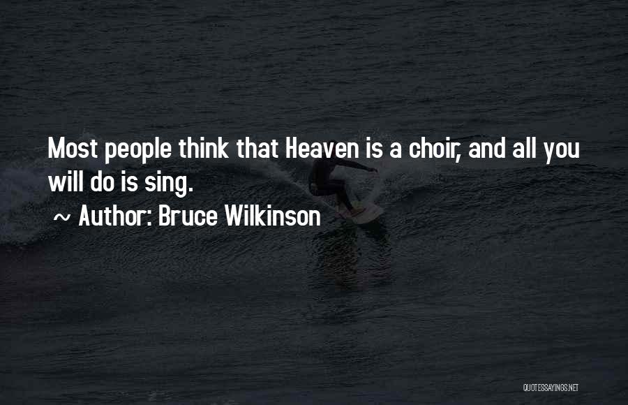 Bruce Wilkinson Quotes: Most People Think That Heaven Is A Choir, And All You Will Do Is Sing.
