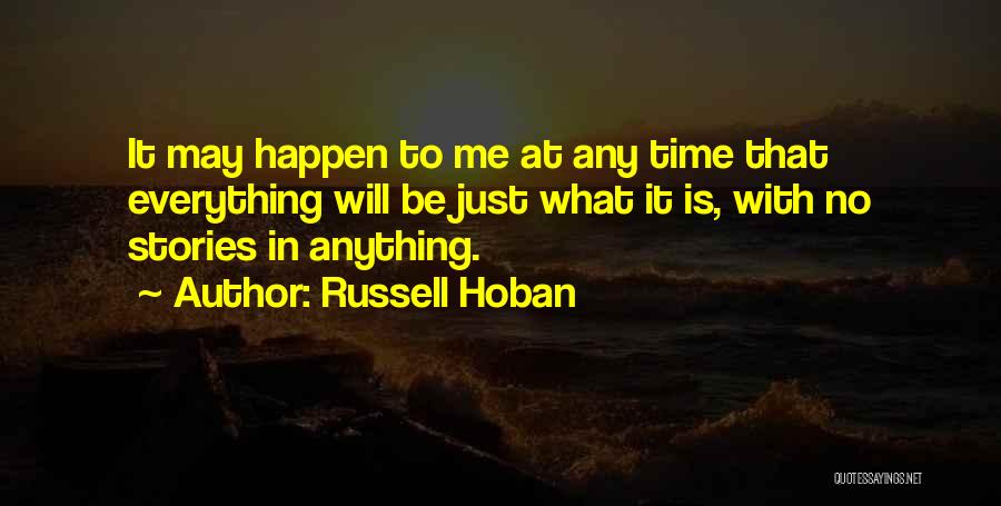 Russell Hoban Quotes: It May Happen To Me At Any Time That Everything Will Be Just What It Is, With No Stories In