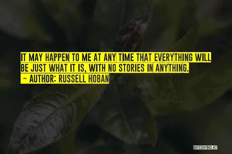 Russell Hoban Quotes: It May Happen To Me At Any Time That Everything Will Be Just What It Is, With No Stories In