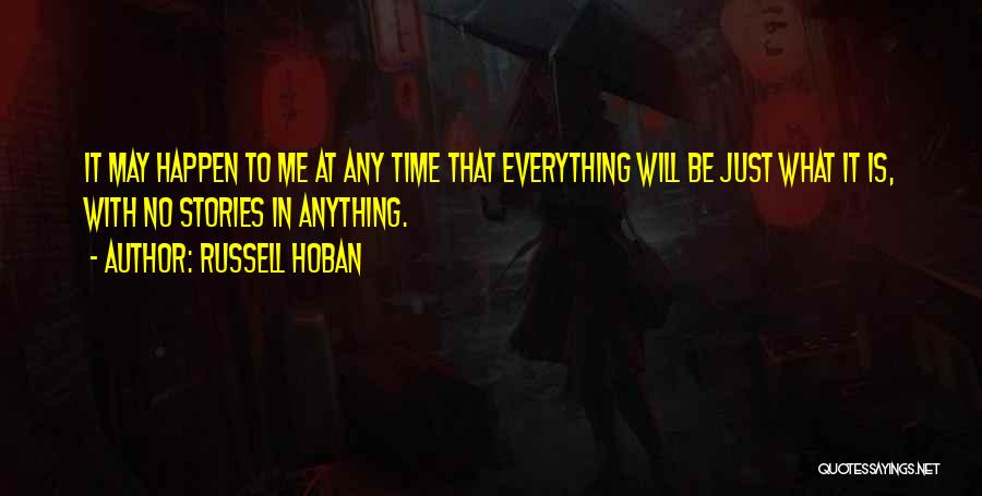 Russell Hoban Quotes: It May Happen To Me At Any Time That Everything Will Be Just What It Is, With No Stories In