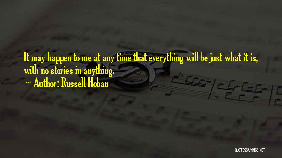 Russell Hoban Quotes: It May Happen To Me At Any Time That Everything Will Be Just What It Is, With No Stories In