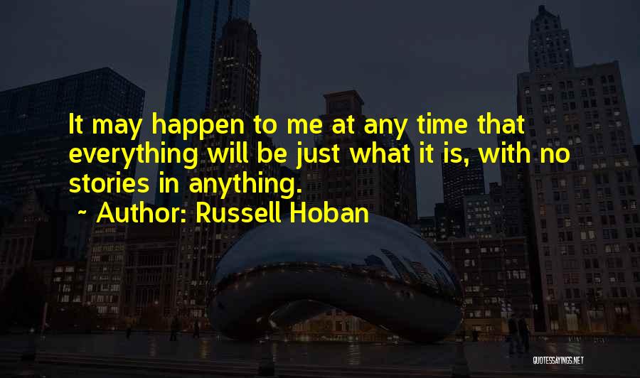 Russell Hoban Quotes: It May Happen To Me At Any Time That Everything Will Be Just What It Is, With No Stories In