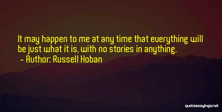 Russell Hoban Quotes: It May Happen To Me At Any Time That Everything Will Be Just What It Is, With No Stories In