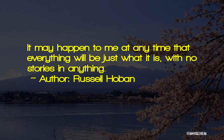 Russell Hoban Quotes: It May Happen To Me At Any Time That Everything Will Be Just What It Is, With No Stories In