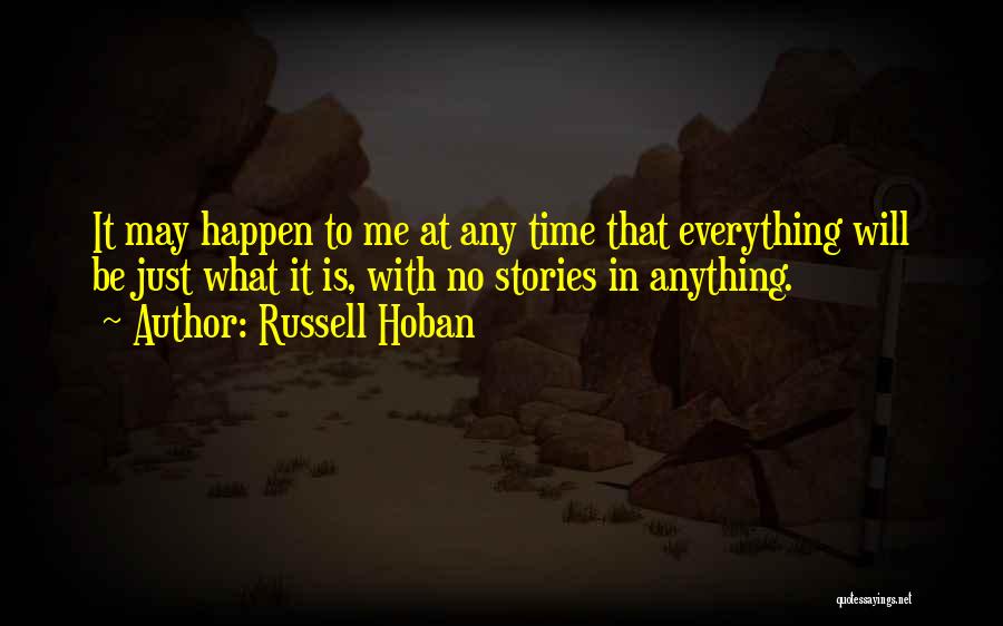 Russell Hoban Quotes: It May Happen To Me At Any Time That Everything Will Be Just What It Is, With No Stories In