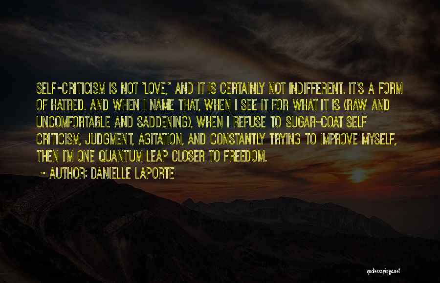 Danielle LaPorte Quotes: Self-criticism Is Not Love, And It Is Certainly Not Indifferent. It's A Form Of Hatred. And When I Name That,