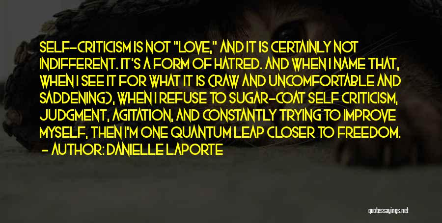 Danielle LaPorte Quotes: Self-criticism Is Not Love, And It Is Certainly Not Indifferent. It's A Form Of Hatred. And When I Name That,