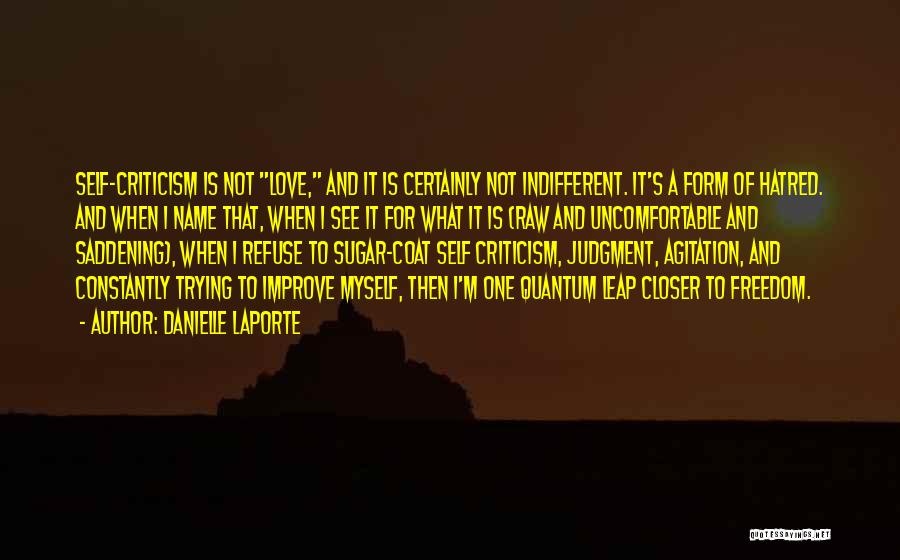 Danielle LaPorte Quotes: Self-criticism Is Not Love, And It Is Certainly Not Indifferent. It's A Form Of Hatred. And When I Name That,